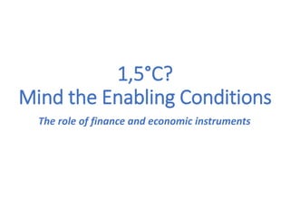 1,5°C?
Mind the Enabling Conditions
The role of finance and economic instruments
 