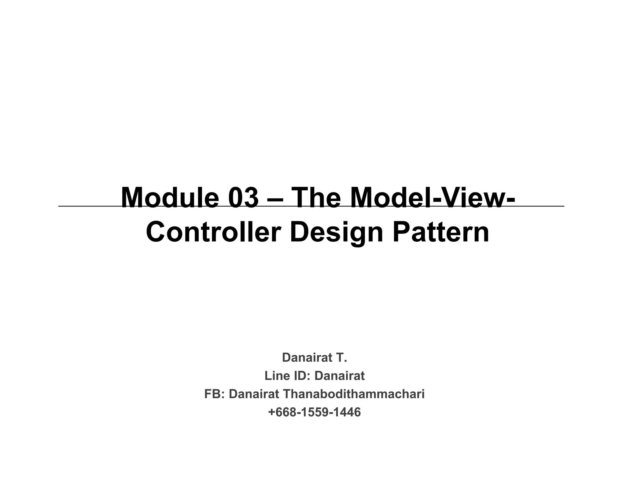 Module 03 – The Model-View- Controller Design Pattern Danairat T. Line ID: Danairat FB: Danairat Thanabodithammachari +668-1559-1446