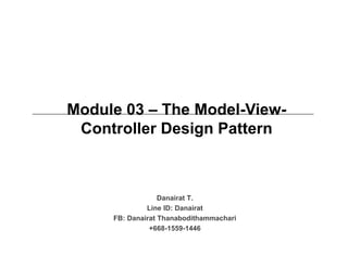 Module 03 – The Model-View-
Controller Design Pattern
Danairat T.
Line ID: Danairat
FB: Danairat Thanabodithammachari
+668-1559-1446
 