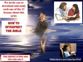 HOW TO
INTERPRET
THE BIBLE
THIS SERVICE IS FREE AND
YOU CAN USE IT Slideshare.net/chucho1943
We invite you to
download and study
each one of the 13
lessons about this
serie:
 