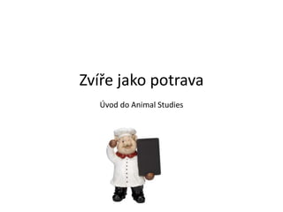 Zvíře jako potrava
Úvod do Animal Studies
 