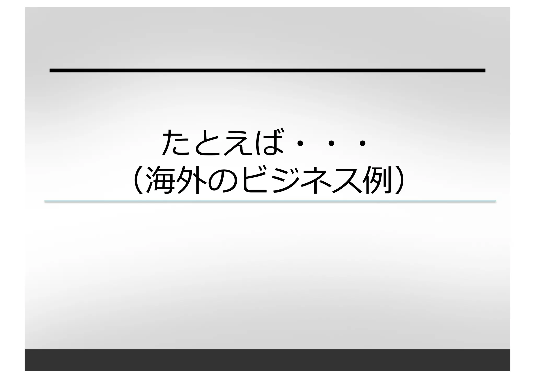 たとえば・・・
（海外のビジネス例例）
 