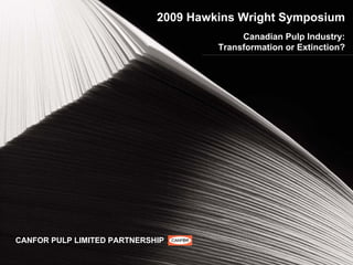 2009 Hawkins Wright Symposium
                                           Canadian Pulp Industry:
                                      Transformation or Extinction?




CANFOR PULP LIMITED PARTNERSHIP
 