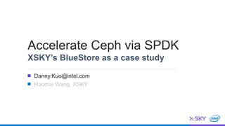 Accelerate Ceph via SPDK
XSKY’s BlueStore as a case study
Danny.Kuo@intel.com
Haomai Wang, XSKY
 