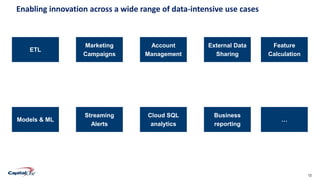 12Confidential
Enabling innovation across a wide range of data-intensive use cases
ETL
Marketing
Campaigns
Account
Management
External Data
Sharing
Feature
Calculation
Models & ML
Streaming
Alerts
Cloud SQL
analytics
Business
reporting
…
 