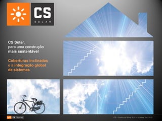 CS Solar,
para uma construção
mais sustentável

Coberturas inclinadas
e a integração global
de sistemas




                        CS – Coelho da Silva, S.A. — Lisboa, Set. 2010
 