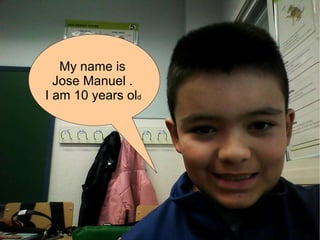 My name is  Jose Manuel .  I am 10 years ol d  