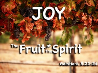 JOY
The
      Fruit Spirit
           of
          the

                Galatians 5.22-24
 