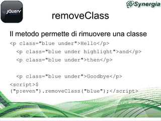 removeClass
Il metodo permette di rimuovere una classe
<p class="blue under">Hello</p>
  <p class="blue under highlight">and</p>
  <p class="blue under">then</p>
  <p class="blue under">Goodbye</p>
<script>$
("p:even").removeClass("blue");</script>
 