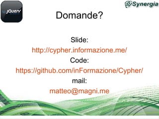 Domande?
Slide:
http://cypher.informazione.me/
Code:
https://github.com/inFormazione/Cypher/
mail:
matteo@magni.me
 