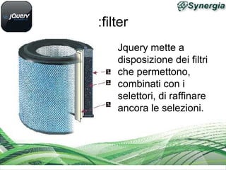 :filter
Jquery mette a
disposizione dei filtri
che permettono,
combinati con i
selettori, di raffinare
ancora le selezioni.
 