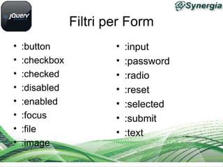 Filtri per Form
• :button
• :checkbox
• :checked
• :disabled
• :enabled
• :focus
• :file
• :image
• :input
• :password
• :radio
• :reset
• :selected
• :submit
• :text
 