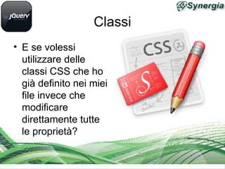 Classi
• E se volessi
utilizzare delle
classi CSS che ho
già definito nei miei
file invece che
modificare
direttamente tutte
le proprietà?
 