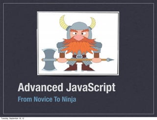 Advanced JavaScript
                  From Novice To Ninja

Tuesday, September 18, 12
 