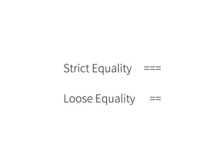 Strict Equality ===
Loose Equality ==