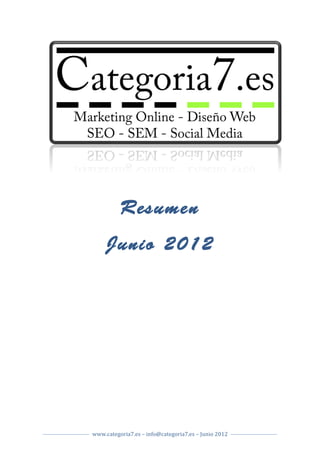  
	
  



                     Resumen
             Junio 2012
	
                    	
  




	
                                       	
                                     	
  
       www.categoria7.es	
  –	
  info@categoria7.es	
  –	
  Junio	
  2012	
  
	
                                                                              	
  
 