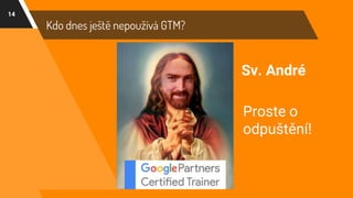 14
Kdo dnes ještě nepoužívá GTM?
Sv. André
Proste o
odpuštění!
 