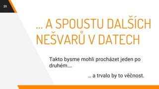 … A SPOUSTU DALŠÍCH
NEŠVARŮ V DATECH
Takto bysme mohli procházet jeden po
druhém….
25
… a trvalo by to věčnost.
 