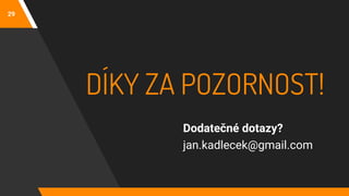 29
DÍKY ZA POZORNOST!
Dodatečné dotazy?
jan.kadlecek@gmail.com
 