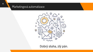 Marketingová automatizace
6
Dobrý sluha, zlý pán.
 