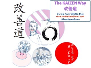 The KAIZEN Way
改善道
Dr.-Ing. Javier Villalba-Diez
www.hoshinkanriforest.com
h4lean@gmail.com
 
