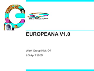 EUROPEANA V1.0 Work Group Kick-Off 2/3 April 2009 