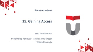 1
Keamanan Jaringan
15. Gaining Access
Setia Juli Irzal Ismail
D3 Teknologi Komputer – Fakultas Ilmu Terapan
Telkom University.
 