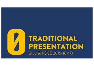TRADITIONAL
PRESENTATION
(il corso PSCE 2015-16-17)0
 