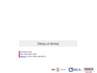 Dėkoju už dėmesį
Romualdas Lečickis
CISA, CISM, CGEIT, CRISC
rl@nrdcs.lt, +370 612 73994, UAB NRD CS
 