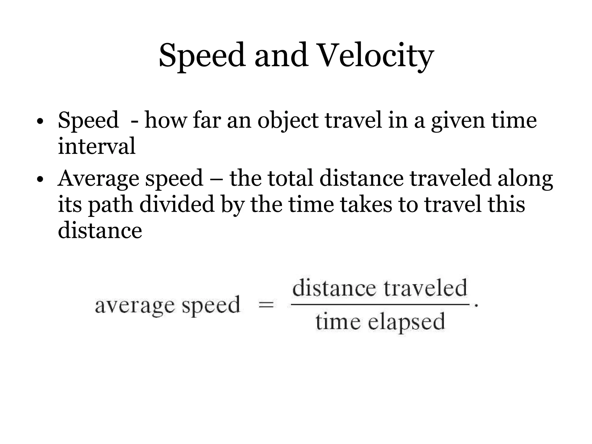 Speed and Velocity Speed  - how far an object travel in a given time interval Average speed – the total distance traveled along its path divided by the time takes to travel this distance 