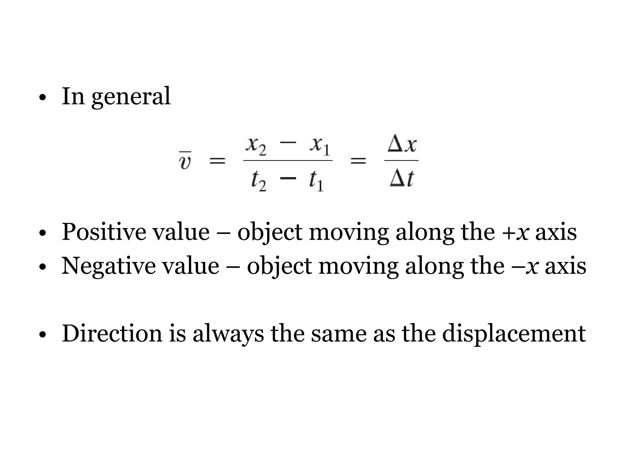 In general Positive value – object moving along the + x  axis Negative value – object moving along the – x  axis Direction is always the same as the displacement 