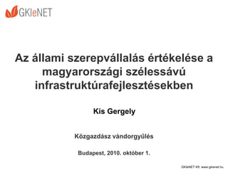 Az állami szerepvállalás értékelése a
     magyarországi szélessávú
   infrastruktúrafejlesztésekben

                 Kis Gergely


           Közgazdász vándorgyűlés

            Budapest, 2010. október 1.

                                         GKIeNET Kft. www.gkienet.hu
 