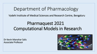 Department of Pharmacology
Vydehi Institute of Medical Sciences and Research Centre, Bengaluru
Pharmaquest 2021
Computational Models in Research
Dr Kevin Manohar Salis
Associate Professor
 