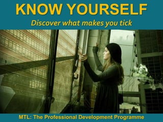 1
|
MTL: The Professional Development Programme
Know Yourself
KNOW YOURSELF
Discover what makes you tick
MTL: The Professional Development Programme
 