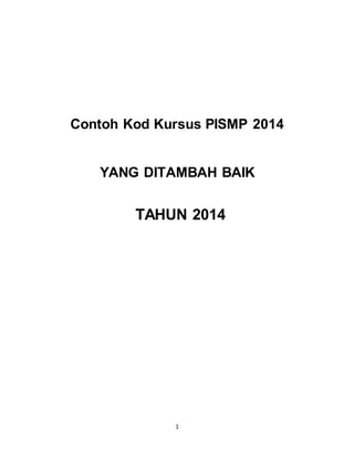 1
Contoh Kod Kursus PISMP 2014
YANG DITAMBAH BAIK
TAHUN 2014
 