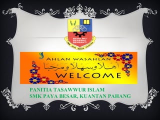PANITIA TASAWWUR ISLAM
SMK PAYA BESAR, KUANTAN PAHANG
 