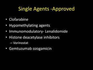 Single Agents -Approved
• Clofarabine
• Hypomethylating agents
• Immunomodulatory- Lenalidomide
• Histone deacetylase inhibitors
– Vorinostat
• Gemtuzumab ozogamicin
 