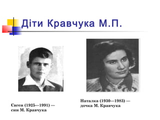 Діти Кравчука М.П.
Євген (1925—1991) —
син М. Кравчука
Наталка (1930—1983) —
дочка М. Кравчука
 