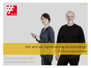 Susanne Krehl und Laura Plett
Young-Talent-Initiative #30u30
Wie wird die Digitalisierung anschlussfähig?
Ein Kommunikationskonzept
 