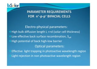 Electro-physical parameters:
High bulk diffusion length L >>d (solar cell thickness)
Low effective back surface recombination, SLow effective back surface recombination, Seff
High potential of back high-low barrier
Optical parameters:
Effective light trapping in photoactive wavelength region
Light rejection in non photoactive wavelength region
 