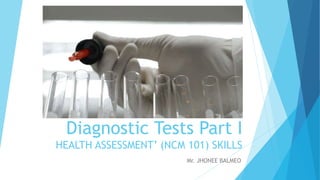 Diagnostic Tests Part I
HEALTH ASSESSMENT’ (NCM 101) SKILLS
Mr. JHONEE BALMEO
 