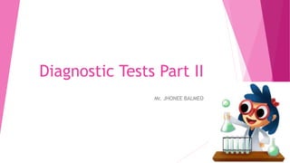 Diagnostic Tests Part II
Mr. JHONEE BALMEO
 