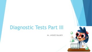 Diagnostic Tests Part III
Mr. JHONEE BALMEO
 