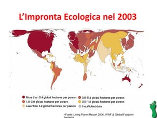 L’Impronta Ecologica nel 2003  Fonte: Living Planet Report 2006, WWF & Global Footprint Network  