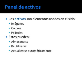   Los activos son elementos usados en el sitio:
     Imágenes
     Colores
     Películas
   Estos pueden:
     Almacenarse
     Reutilizarse
     Actualizarse automáticamente.
 