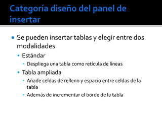    Se pueden insertar tablas y elegir entre dos
    modalidades
     Estándar
      ▪ Despliega una tabla como retícula de líneas
     Tabla ampliada
      ▪ Añade celdas de relleno y espacio entre celdas de la
        tabla
      ▪ Además de incrementar el borde de la tabla
 