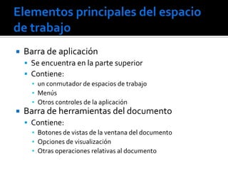    Barra de aplicación
     Se encuentra en la parte superior
     Contiene:
      ▪ un conmutador de espacios de trabajo
      ▪ Menús
      ▪ Otros controles de la aplicación
   Barra de herramientas del documento
     Contiene:
      ▪ Botones de vistas de la ventana del documento
      ▪ Opciones de visualización
      ▪ Otras operaciones relativas al documento
 