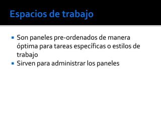   Son paneles pre-ordenados de manera
    óptima para tareas específicas o estilos de
    trabajo
   Sirven para administrar los paneles
 