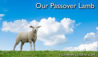 Our Passover Lamb
1 Corinthians 5.7, CB NT p. 294
 