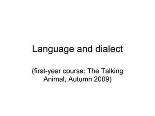 Language and dialect
(first-year course: The Talking
Animal, Autumn 2009)
 